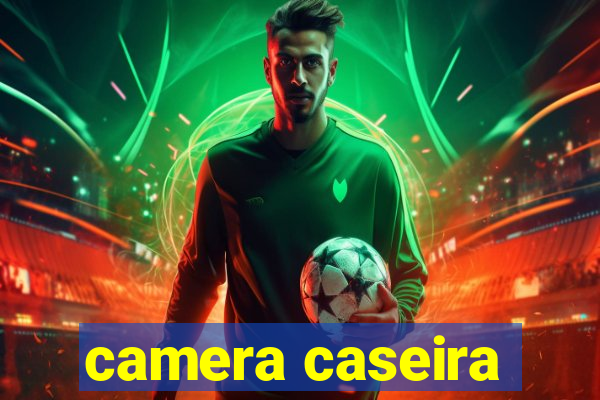 camera caseira